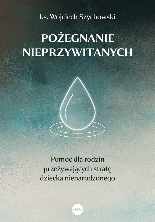 okładka Pożegnanie nieprzywitanych. Pomoc dla rodzin przeżywających stratę dziecka nienarodzonego książka | Wojciech Szychowski