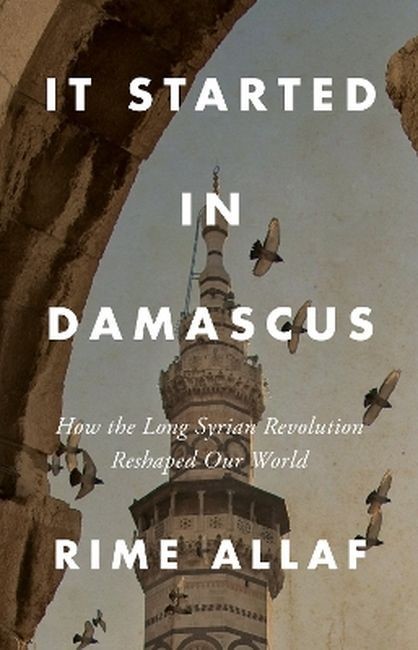 okładka It Started in Damascus: How the Long Syrian Revolution Reshaped Our World książka | Rime Allaf