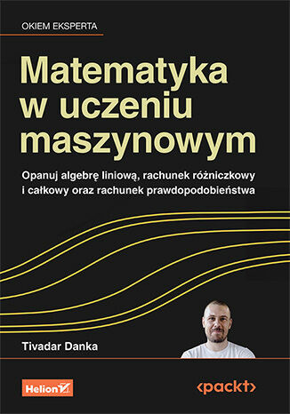 okładka Matematyka w uczeniu maszynowym. Opanuj algebrę liniową, rachunek różniczkowy i całkowy oraz rachunek prawdopodobieństwa książka | Tivadar Danka