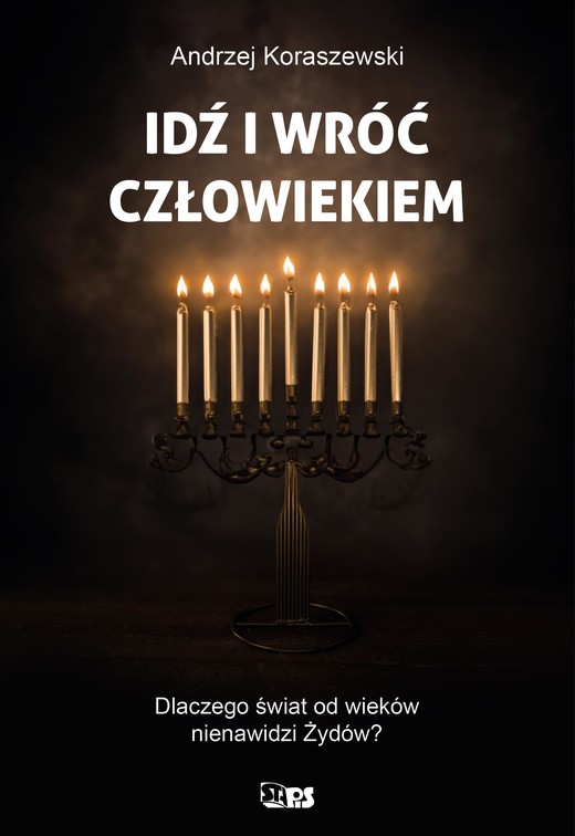 okładka Idź i wróć człowiekiem. Dlaczego świat od wieków nienawidzi Żywdów? książka | Andrzej Koraszewski