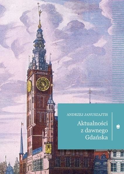 okładka Aktualności z dawnego Gdańska książka | Andrzej Januszajtis