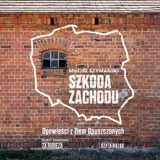 okładka Szkoda Zachodu. Opowieści z Ziem Opuszczonych audiobook | MP3 | Miłosz Szymański