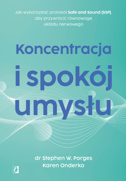 okładka Koncentracja i spokój umysłu. Jak wykorzystać protokół Safe and Sound (SSP), aby przywrócić równowagę układu nerwowego ebook | epub, mobi | Stephen W. Porges, Karen Onderko