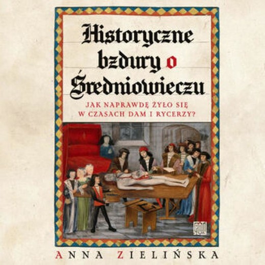okładka Historyczne bzdury o średniowieczu. Jak naprawdę żyło się w czasach dam i rycerzy? audiobook | MP3 | Anna Zielińska