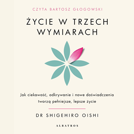okładka Życie w trzech wymiarach. Jak ciekawość, odkrywanie i nowe doświadczenia tworzą pełniejsze, lepsze życie audiobook | MP3 | Shigehiro Oishi