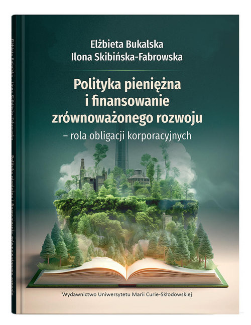okładka Polityka pieniężna i finansowanie zrównoważonego rozwoju - rola obligacji korporacyjnych książka | Elżbieta Bukalska, Ilona Skibińska-Fabrowska