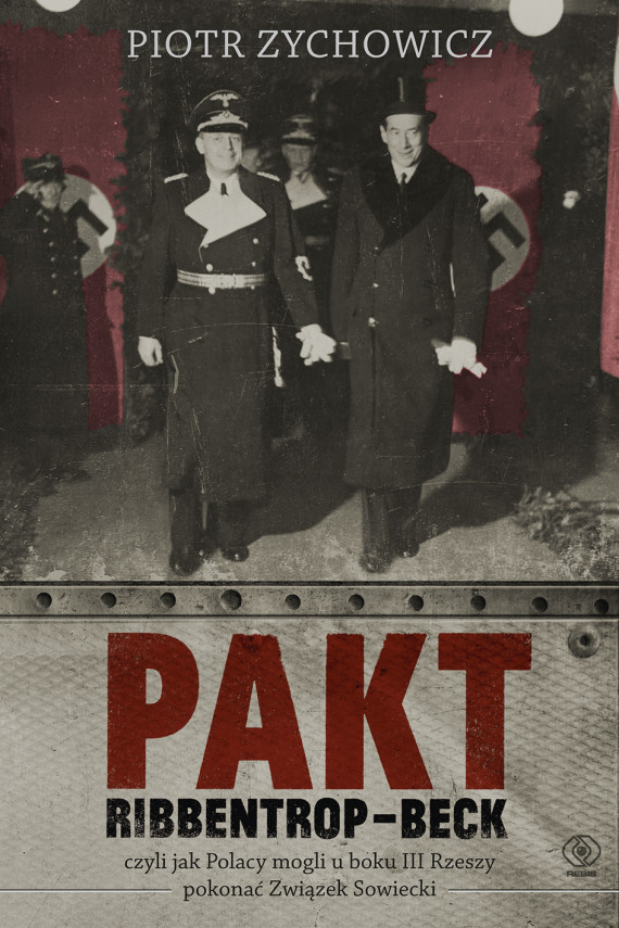 okładka Pakt Ribbentrop-Beck. czyli jak Polacy mogli u boku III Rzeszy pokonać Związek Sowieckiebook | EPUB, MOBI | Piotr Zychowicz, Grzegorz Dziamski, Michał Pawłowski