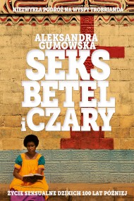 okładka Seks, betel i czary. Życie seksualne dzikich sto lat później. Ebook | papier | Aleksandra Gumowska